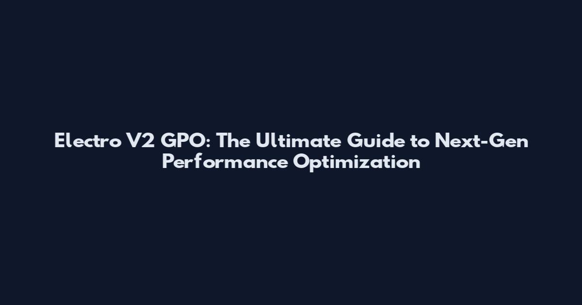 Electro V2 GPO: The Ultimate Guide to Next-Gen Performance Optimization
