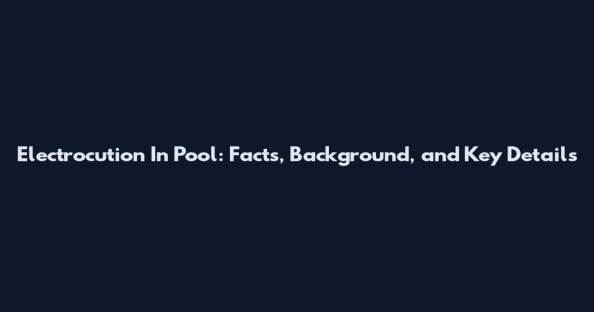 Electrocution In Pool: Facts, Background, and Key Details