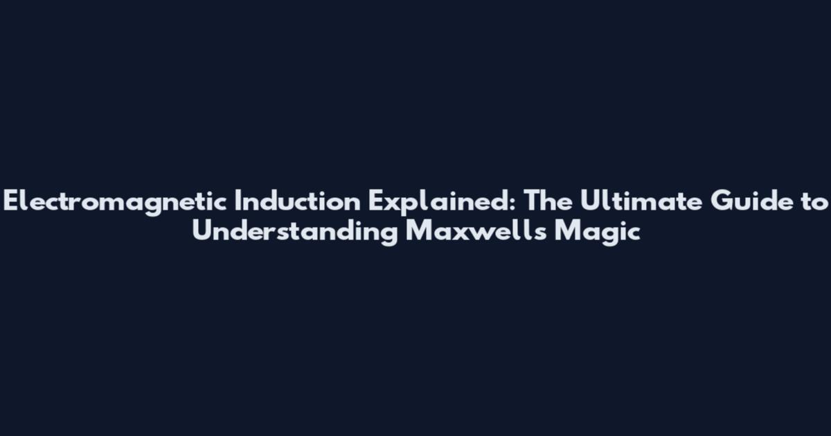 Electromagnetic Induction Explained: The Ultimate Guide to Understanding Maxwell's Magic