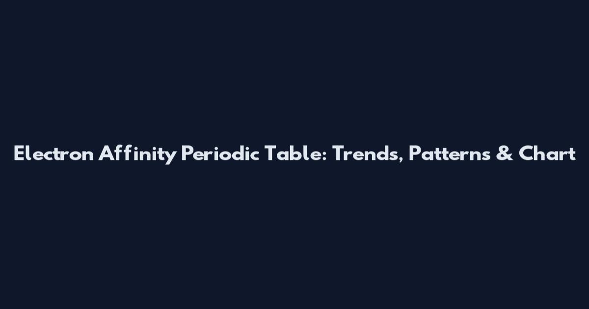 Electron Affinity Periodic Table: Trends, Patterns & Chart