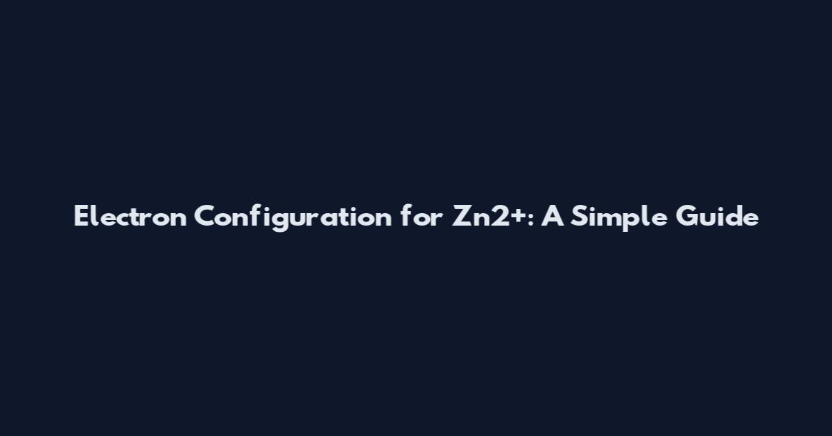 Electron Configuration for Zn2+: A Simple Guide
