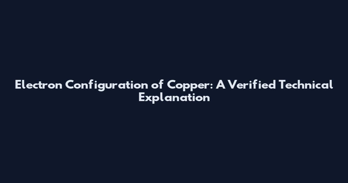 Electron Configuration of Copper: A Verified Technical Explanation