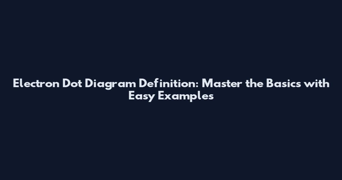 Electron Dot Diagram Definition: Master the Basics with Easy Examples