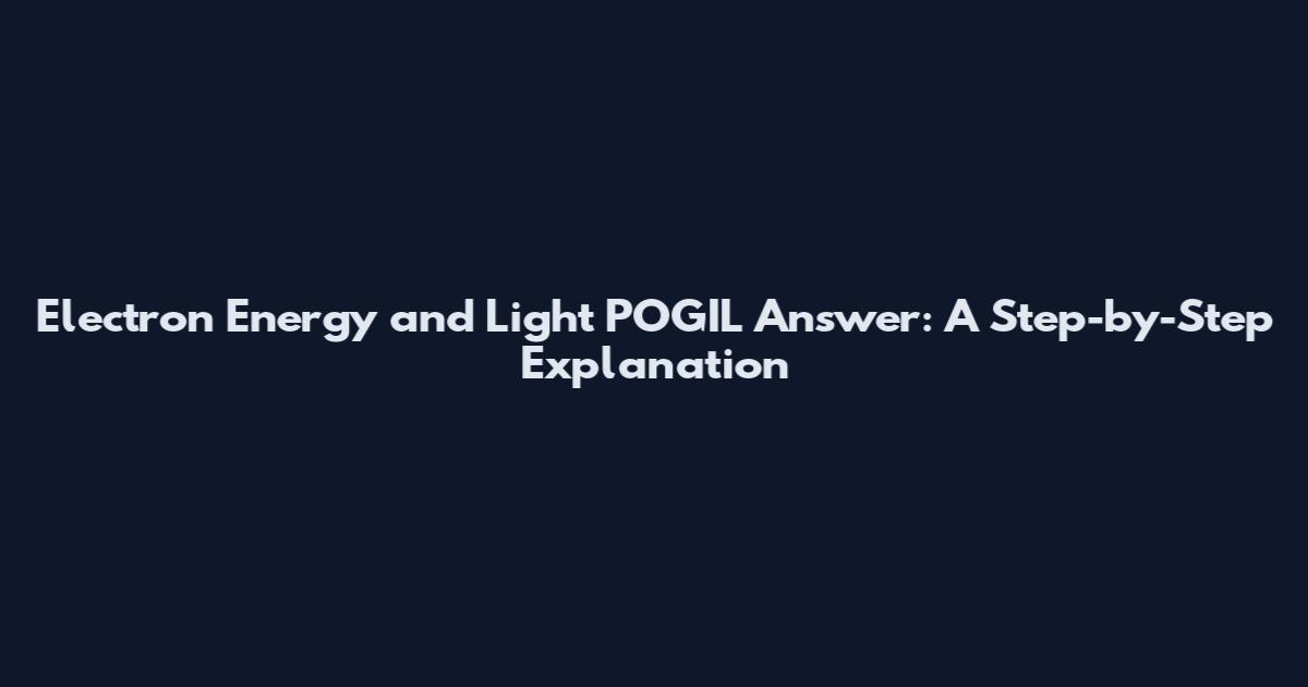 Electron Energy and Light POGIL Answer: A Step-by-Step Explanation