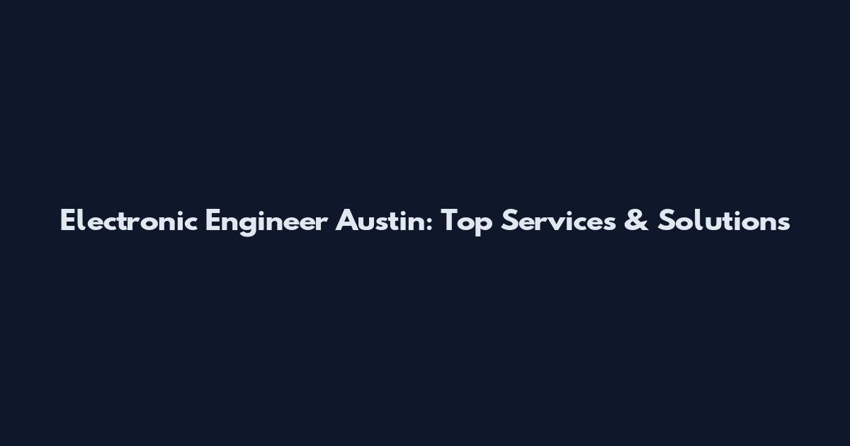 Electronic Engineer Austin: Top Services & Solutions
