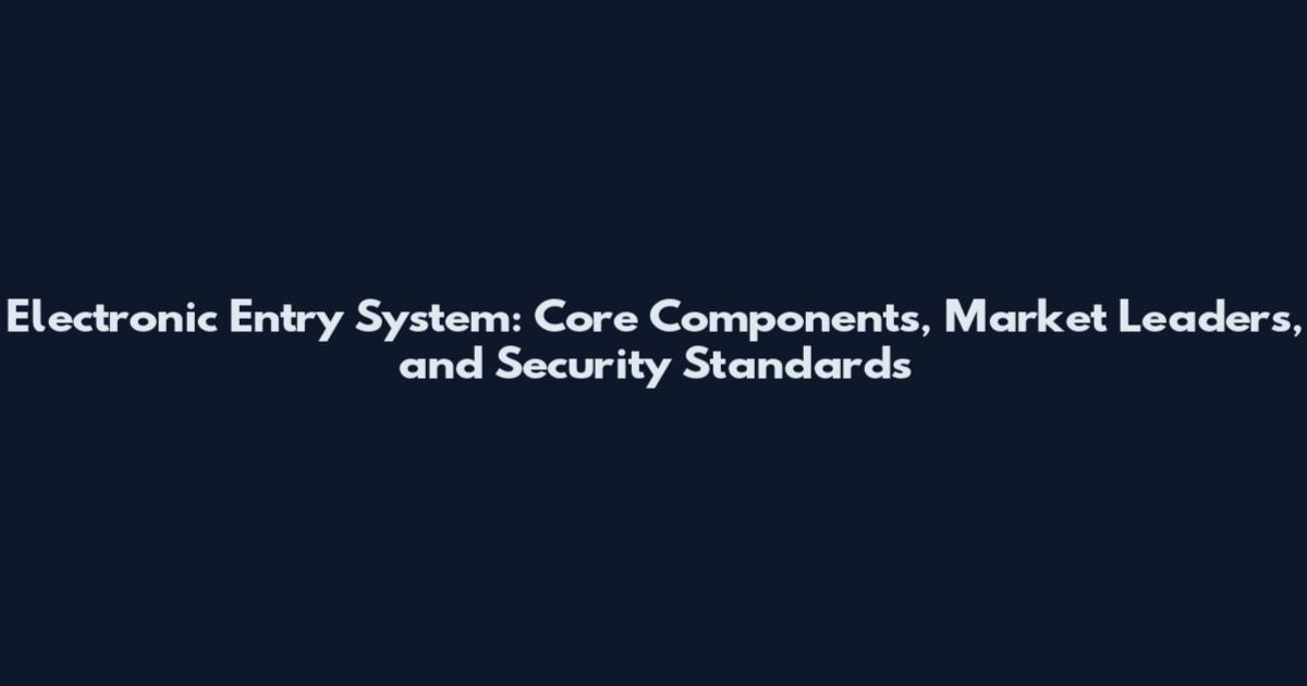 Electronic Entry System: Core Components, Market Leaders, and Security Standards