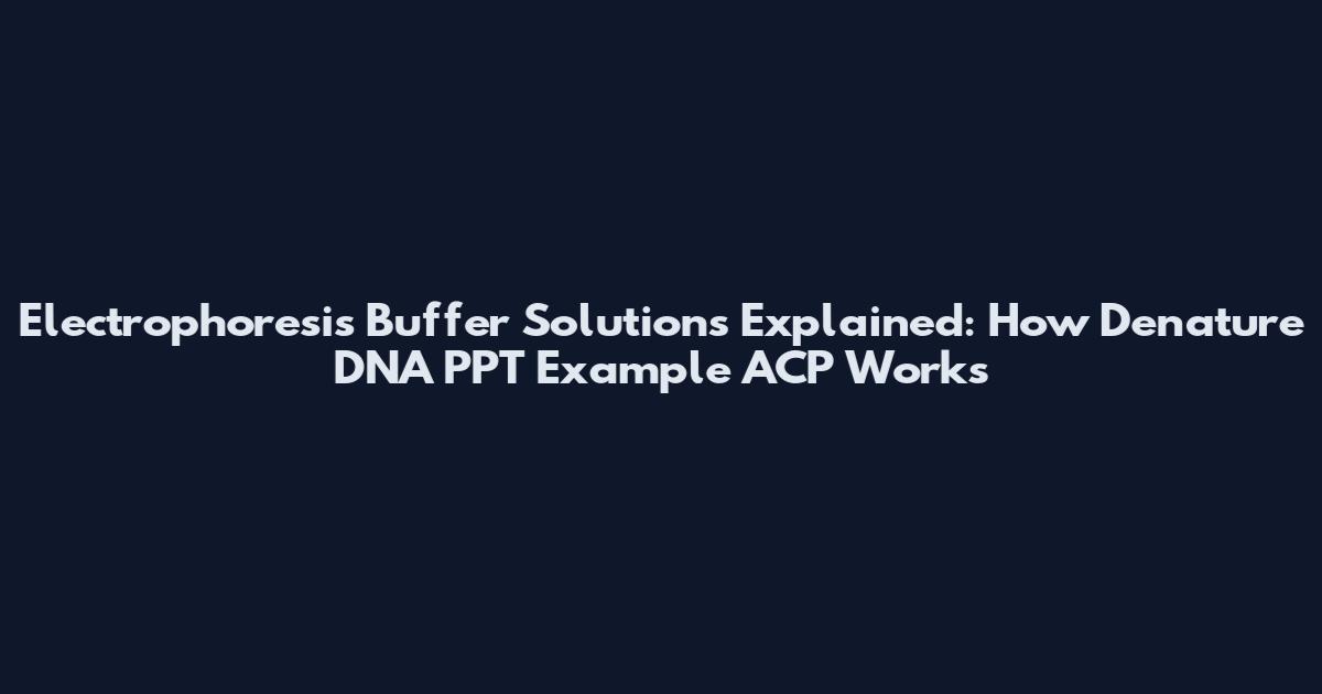 Electrophoresis Buffer Solutions Explained: How Denature DNA PPT Example ACP Works
