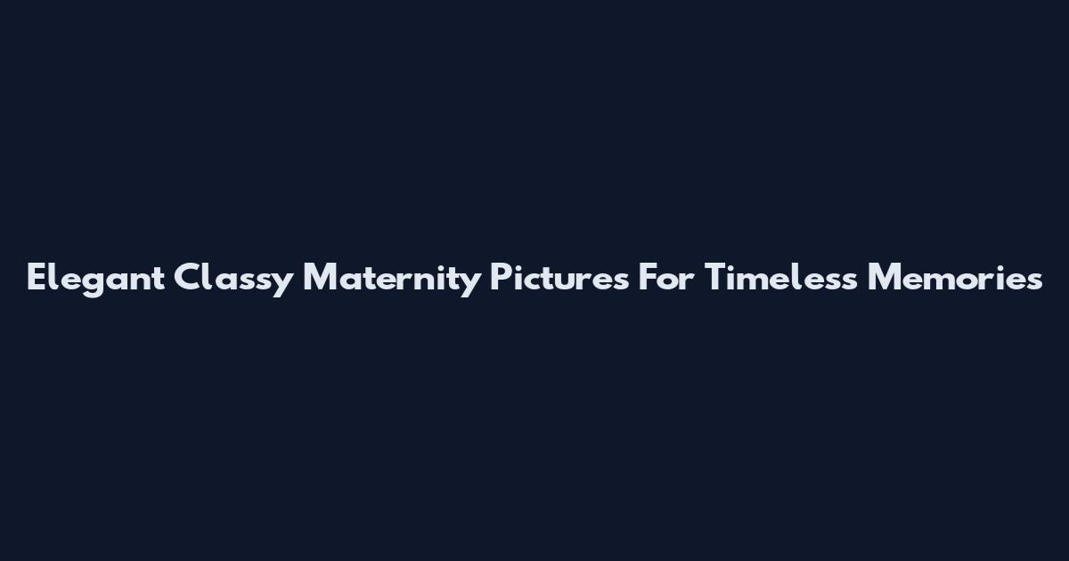 Elegant Classy Maternity Pictures For Timeless Memories