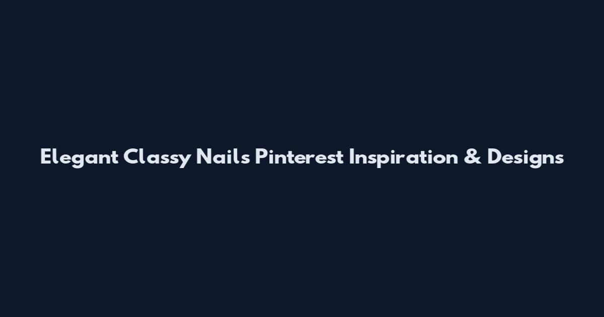 Elegant Classy Nails Pinterest Inspiration & Designs