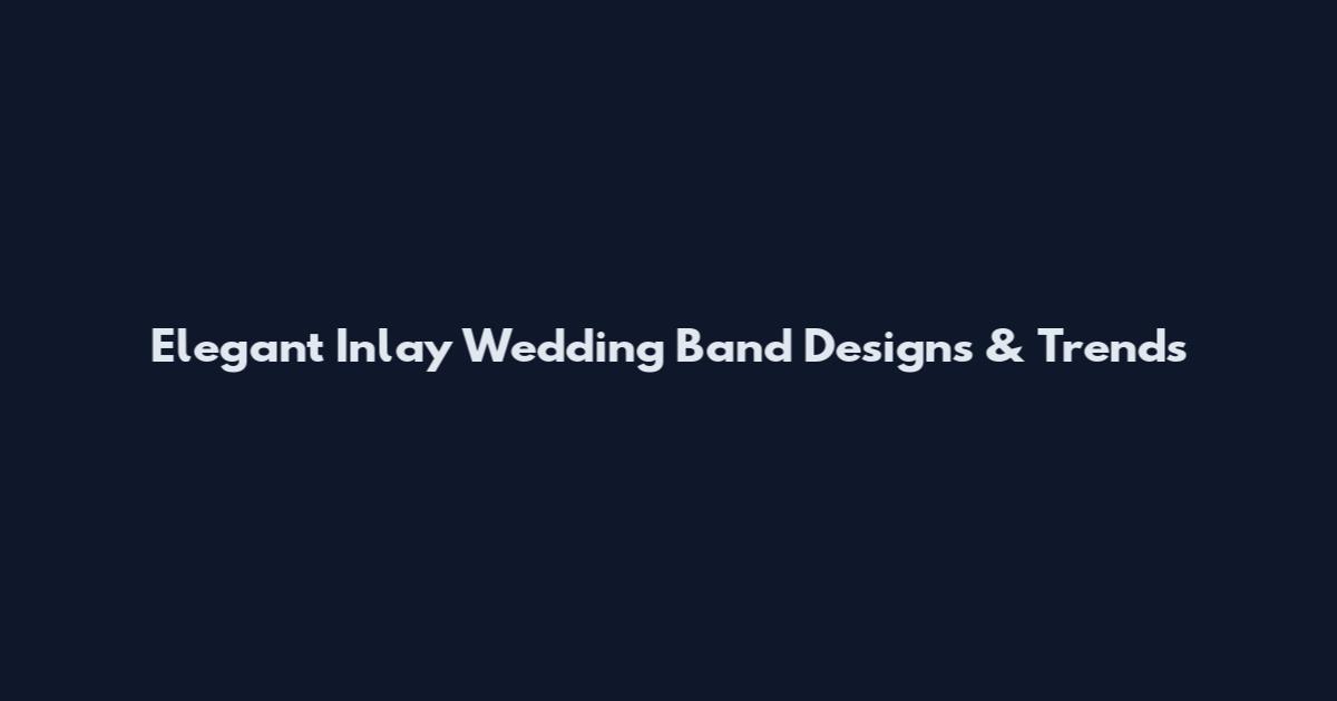 Elegant Inlay Wedding Band Designs & Trends