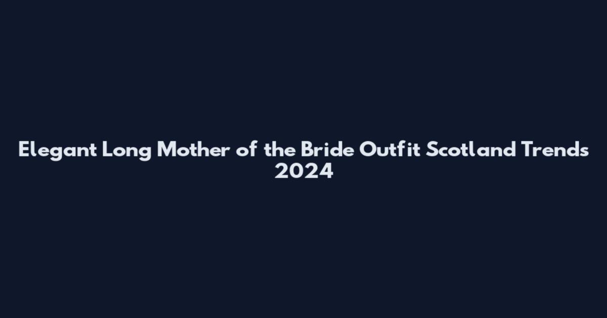 Elegant Long Mother of the Bride Outfit Scotland Trends 2024
