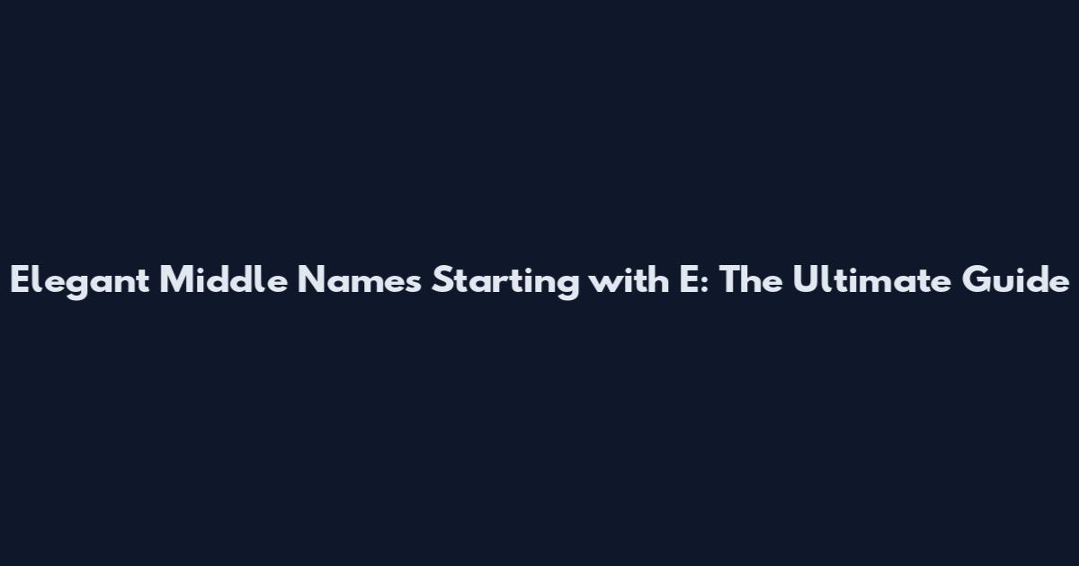 Elegant Middle Names Starting with E: The Ultimate Guide