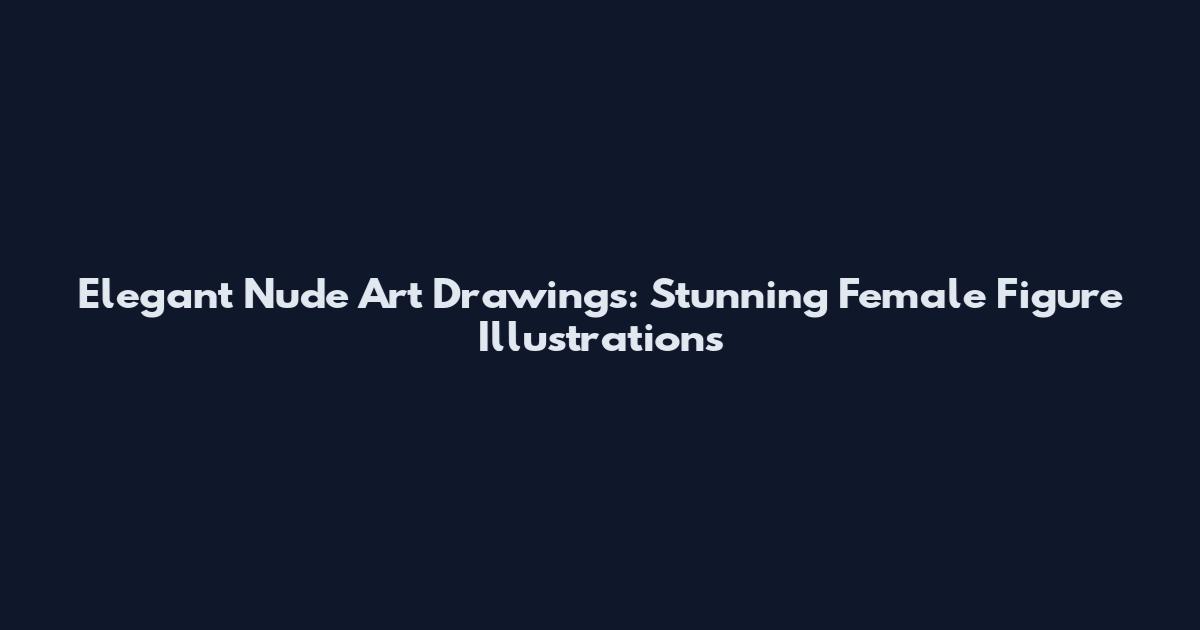 Elegant Nude Art Drawings: Stunning Female Figure Illustrations
