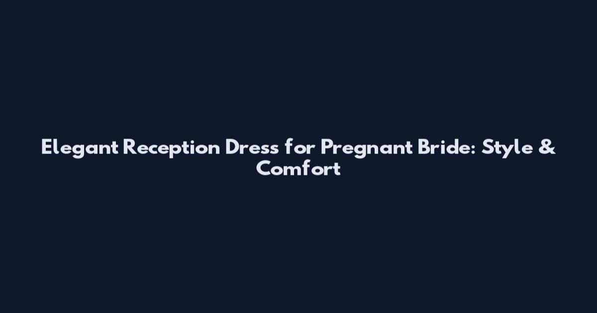Elegant Reception Dress for Pregnant Bride: Style & Comfort