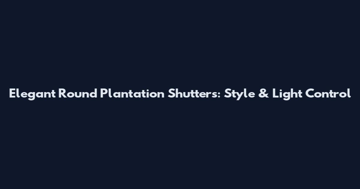 Elegant Round Plantation Shutters: Style & Light Control