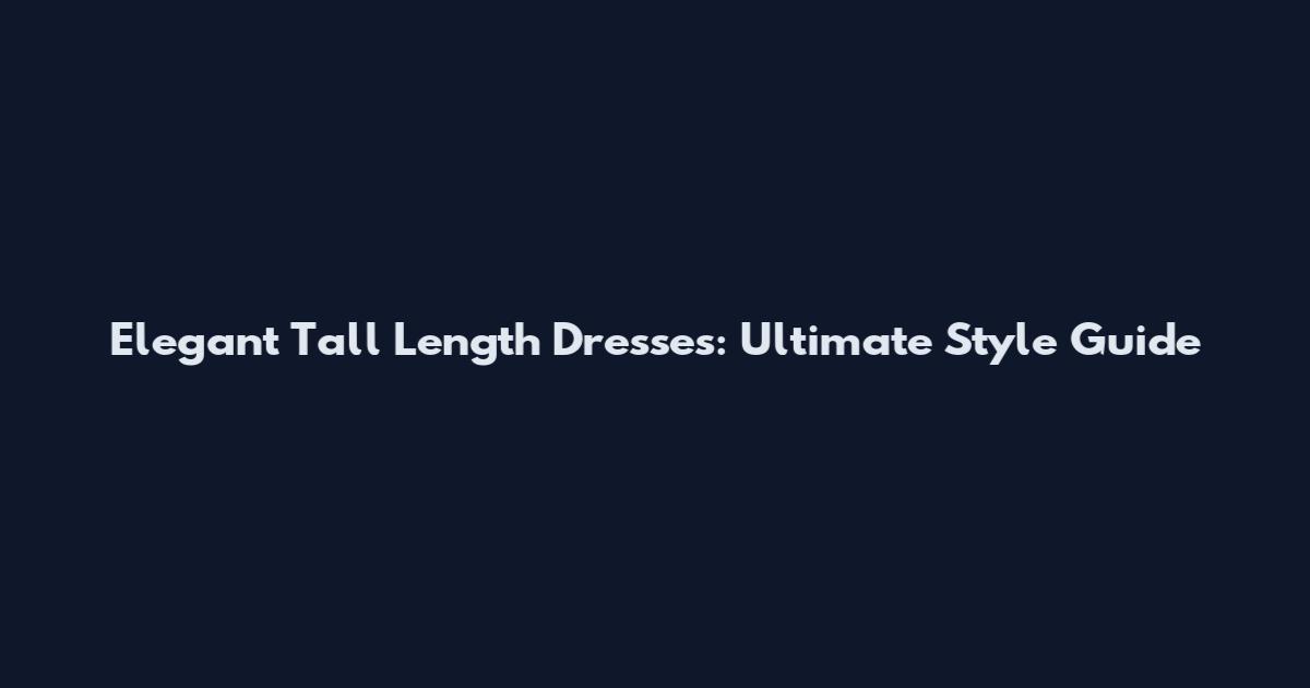 Elegant Tall Length Dresses: Ultimate Style Guide