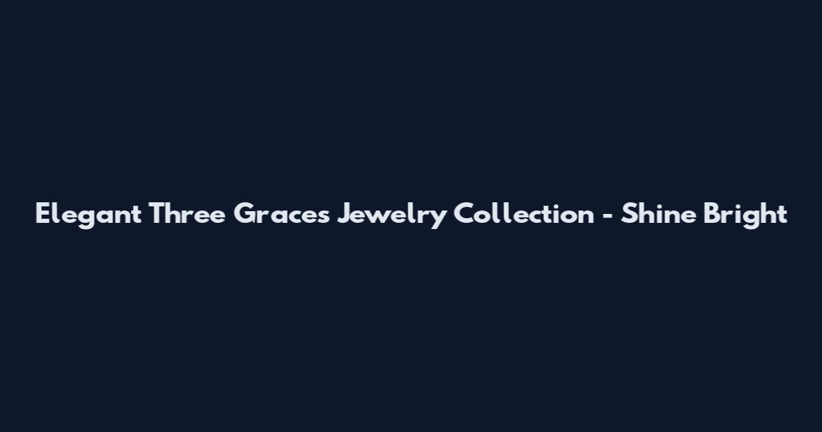 Elegant Three Graces Jewelry Collection - Shine Bright