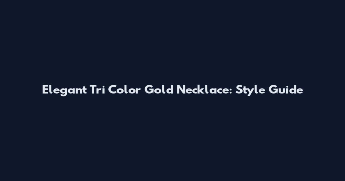Elegant Tri Color Gold Necklace: Style Guide
