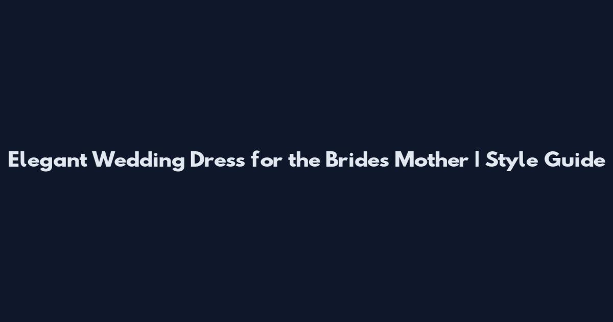 Elegant Wedding Dress for the Bride's Mother | Style Guide