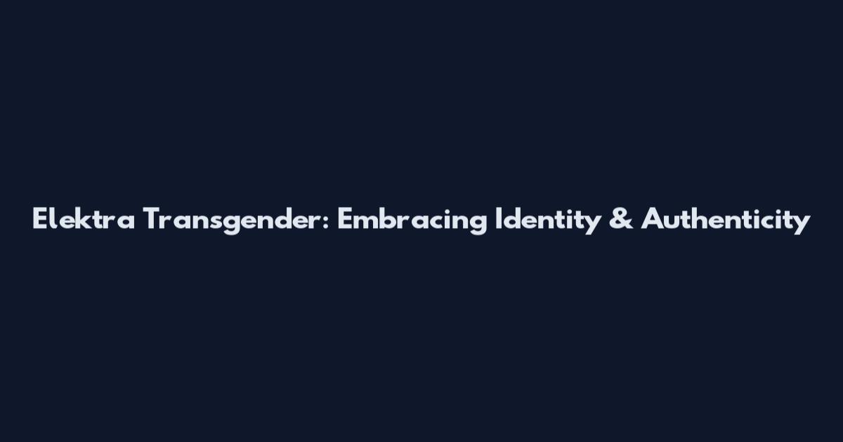 Elektra Transgender: Embracing Identity & Authenticity