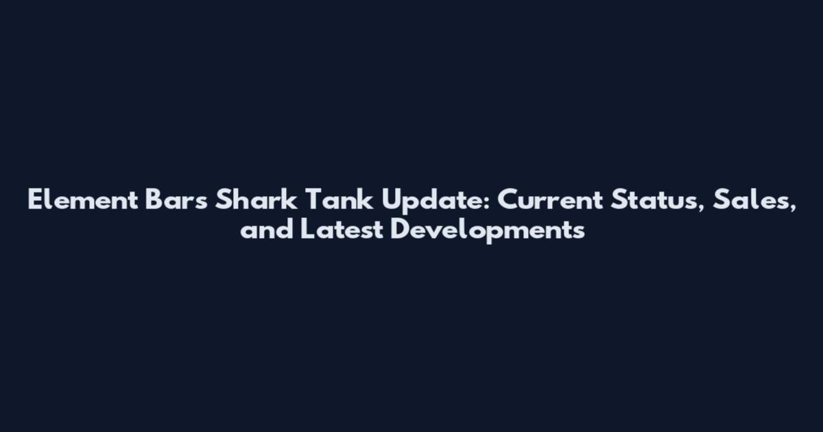 Element Bars Shark Tank Update: Current Status, Sales, and Latest Developments