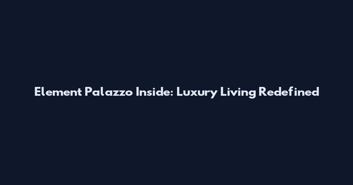 Element Palazzo Inside: Luxury Living Redefined