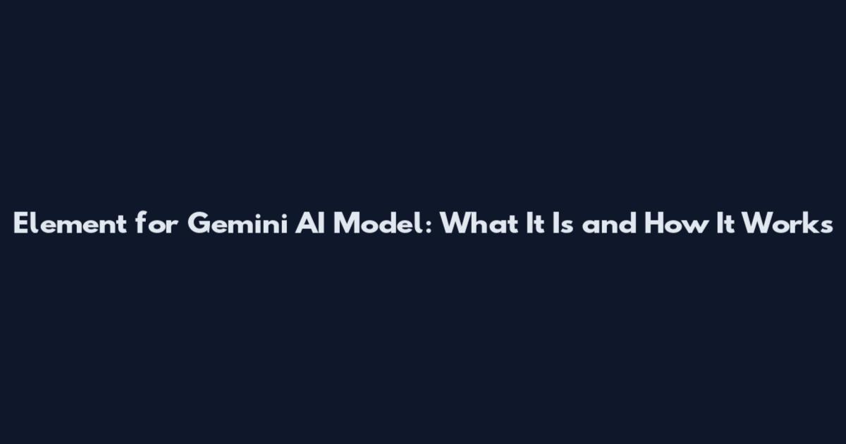 Element for Gemini AI Model: What It Is and How It Works