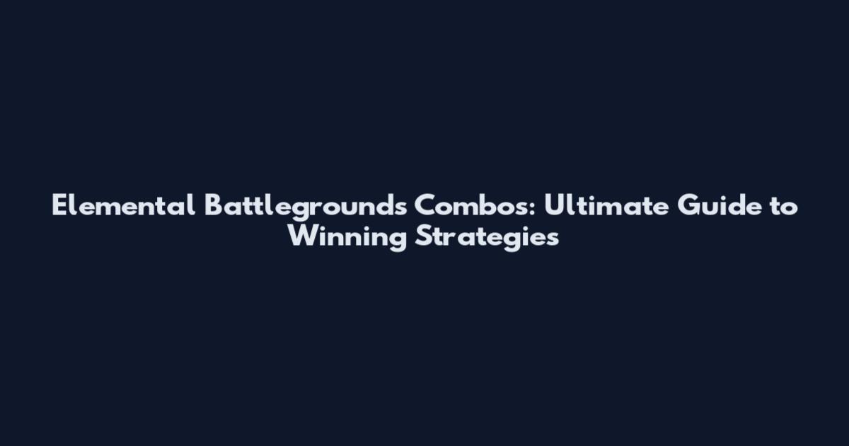 Elemental Battlegrounds Combos: Ultimate Guide to Winning Strategies