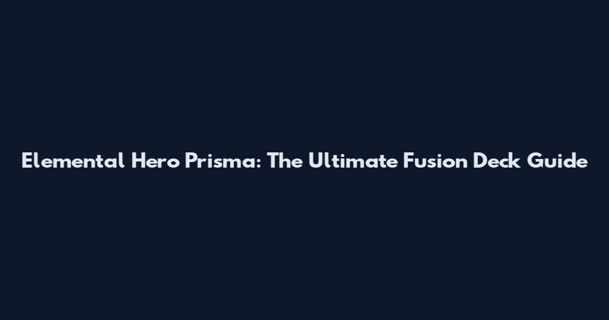 Elemental Hero Prisma: The Ultimate Fusion Deck Guide