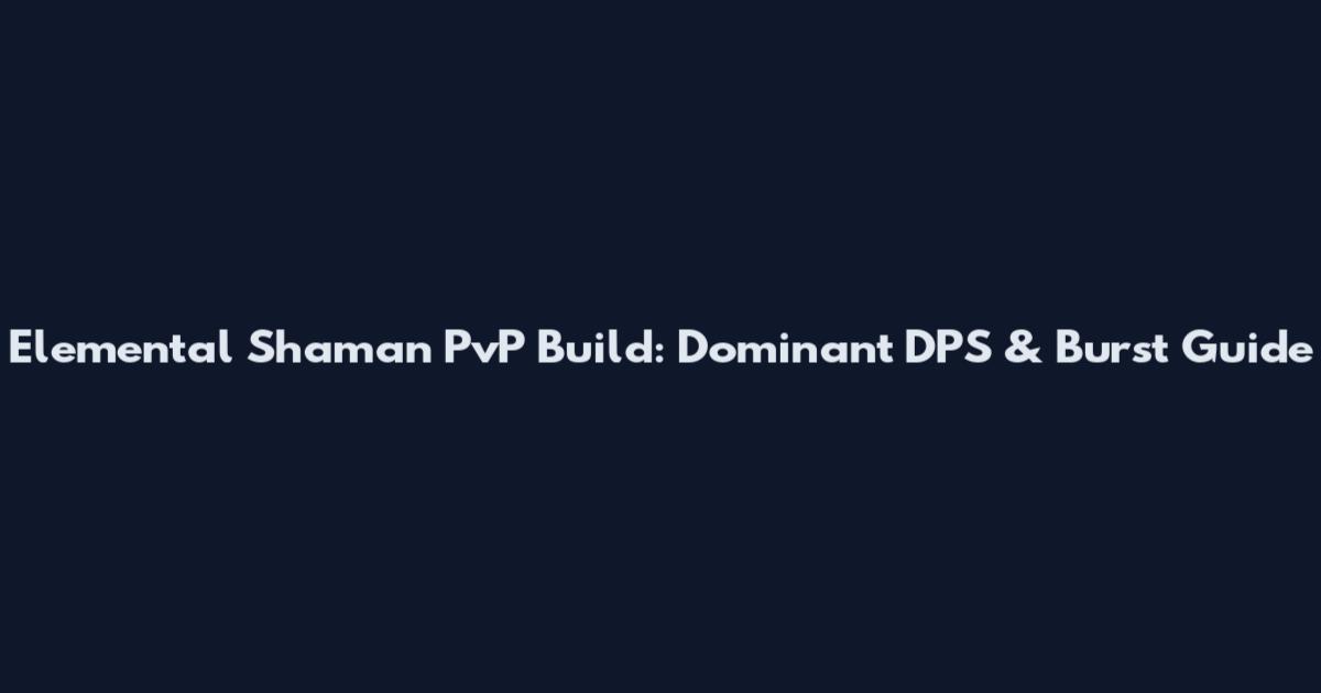 Elemental Shaman PvP Build: Dominant DPS & Burst Guide