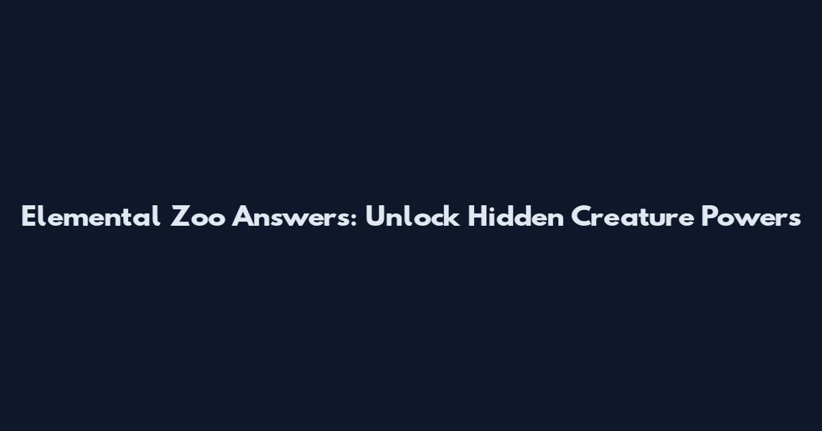 Elemental Zoo Answers: Unlock Hidden Creature Powers