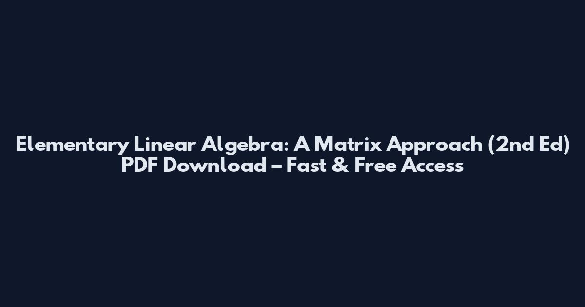 Elementary Linear Algebra: A Matrix Approach (2nd Ed) PDF Download – Fast & Free Access