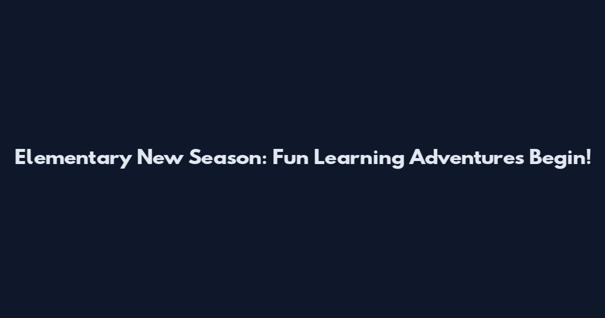 Elementary New Season: Fun Learning Adventures Begin!