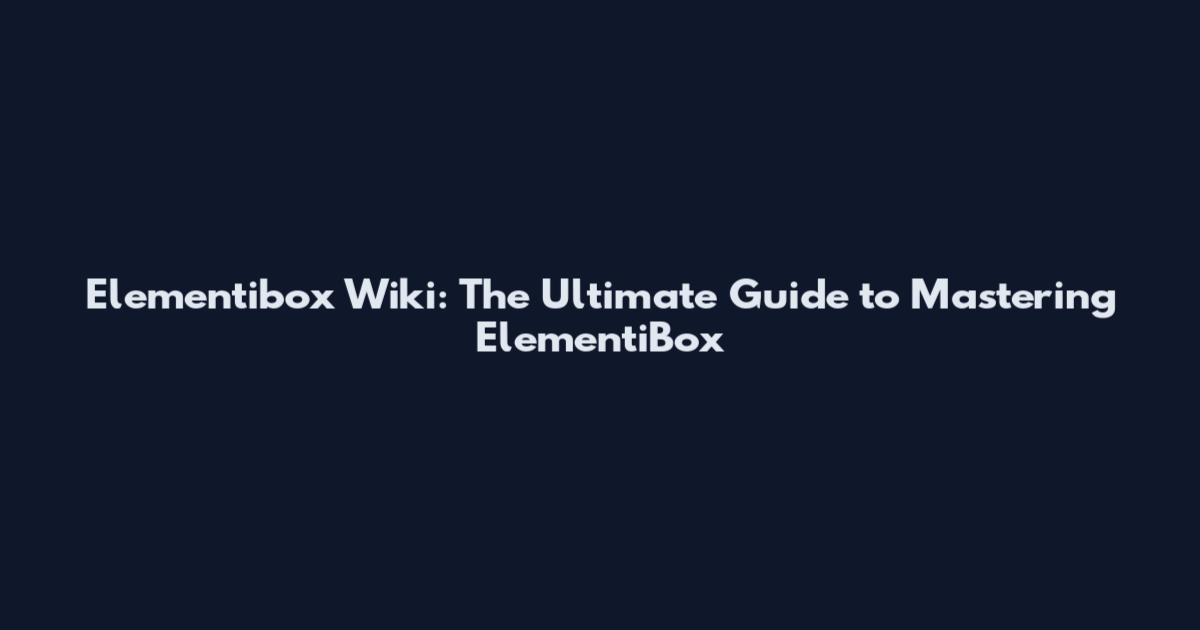 Elementibox Wiki: The Ultimate Guide to Mastering ElementiBox