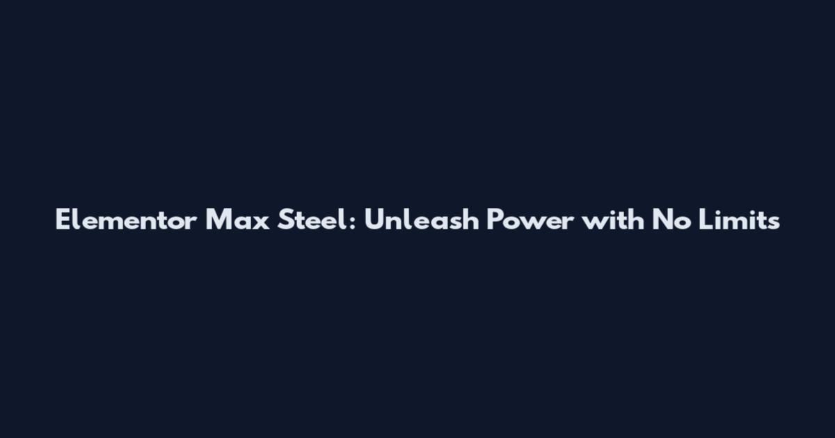 Elementor Max Steel: Unleash Power with No Limits