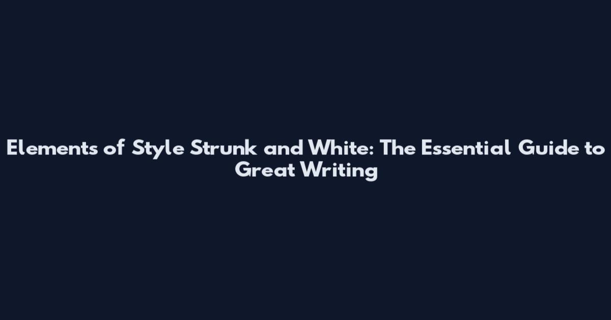 Elements of Style Strunk and White: The Essential Guide to Great Writing