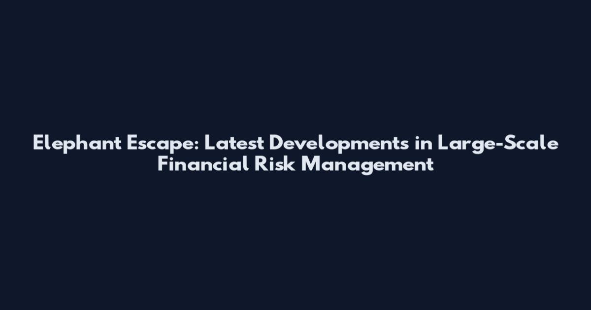 Elephant Escape: Latest Developments in Large-Scale Financial Risk Management