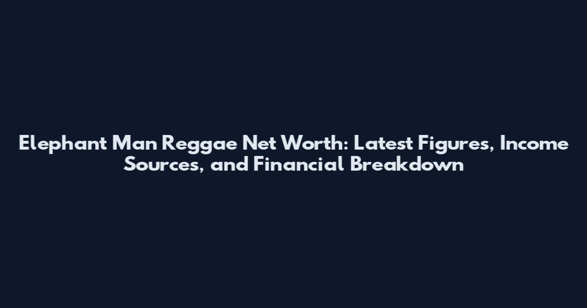 Elephant Man Reggae Net Worth: Latest Figures, Income Sources, and Financial Breakdown