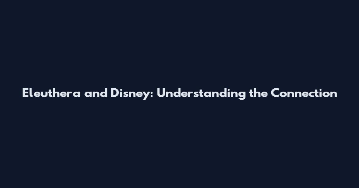 Eleuthera and Disney: Understanding the Connection