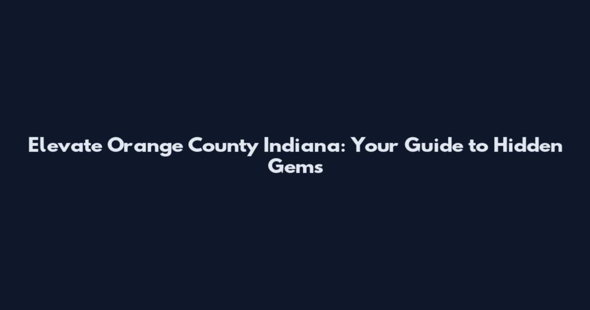 Elevate Orange County Indiana: Your Guide to Hidden Gems