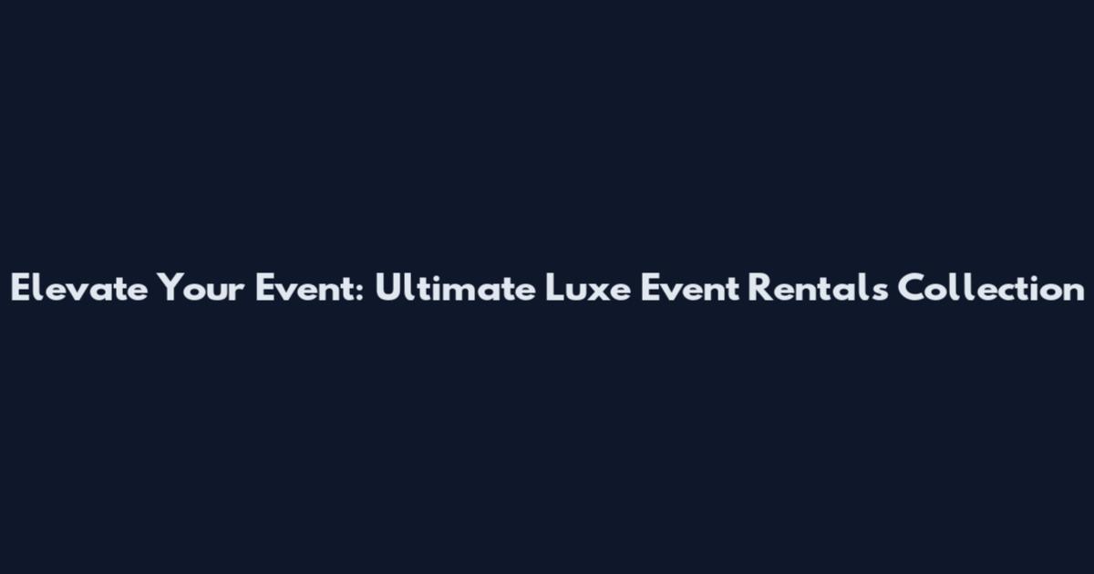 Elevate Your Event: Ultimate Luxe Event Rentals Collection