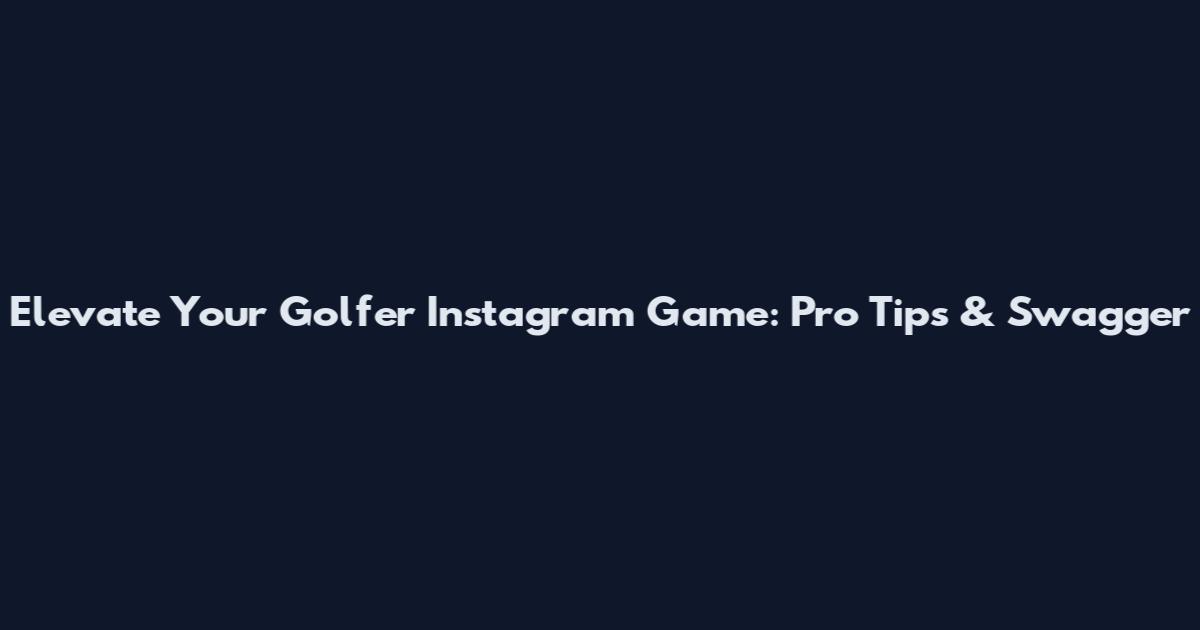 Elevate Your Golfer Instagram Game: Pro Tips & Swagger