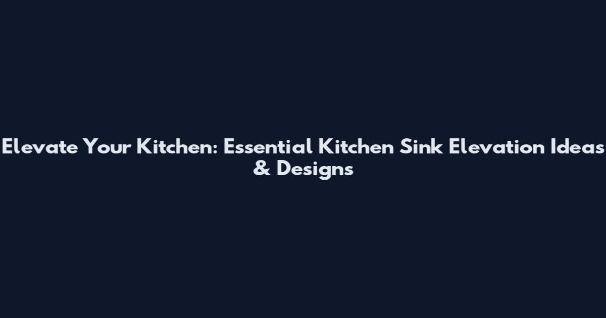 Elevate Your Kitchen: Essential Kitchen Sink Elevation Ideas & Designs