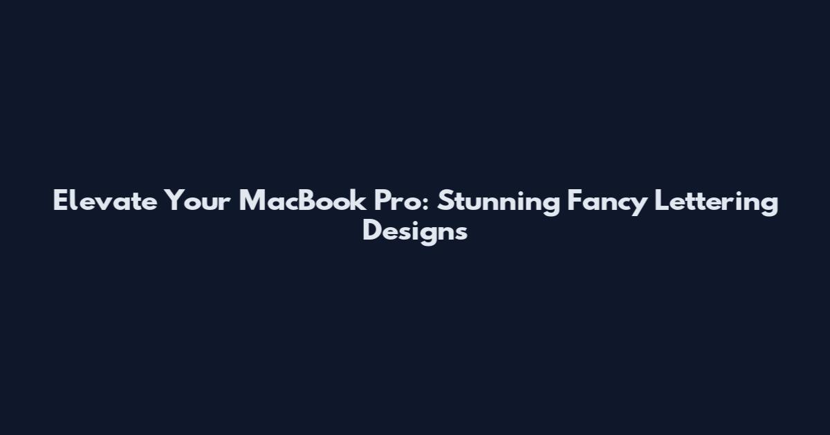 Elevate Your MacBook Pro: Stunning Fancy Lettering Designs
