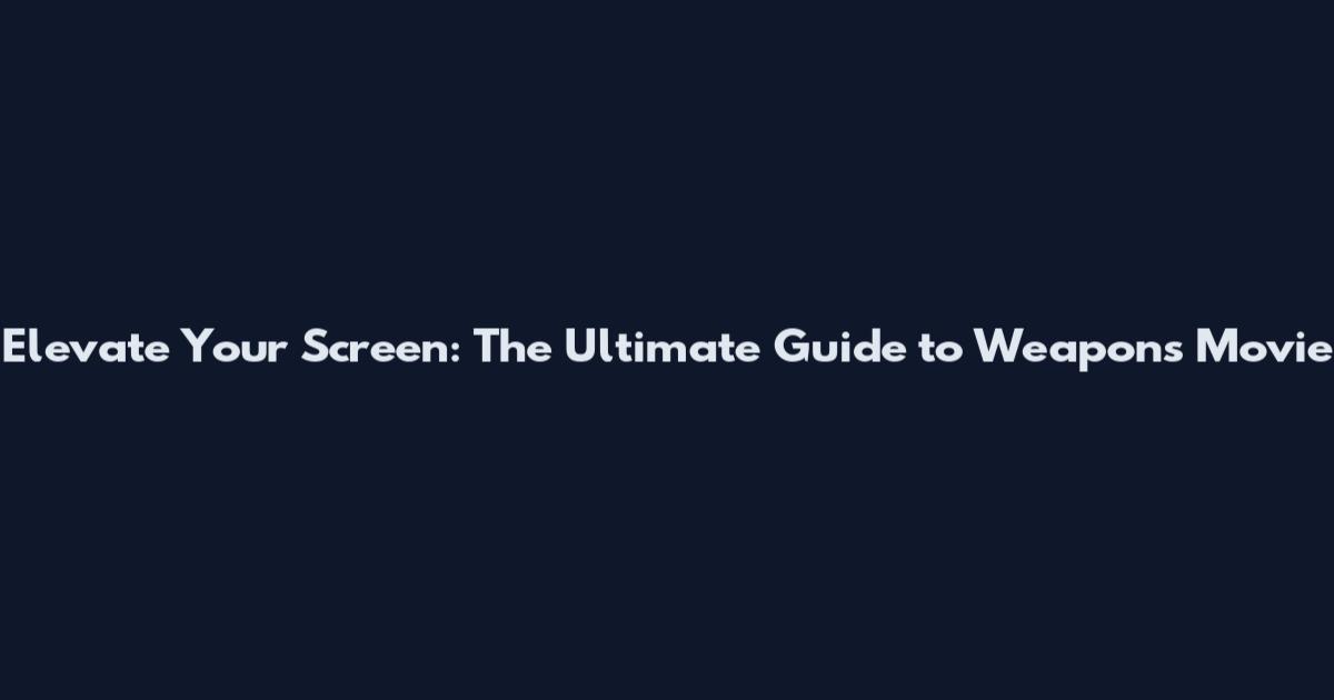 Elevate Your Screen: The Ultimate Guide to Weapons Movie