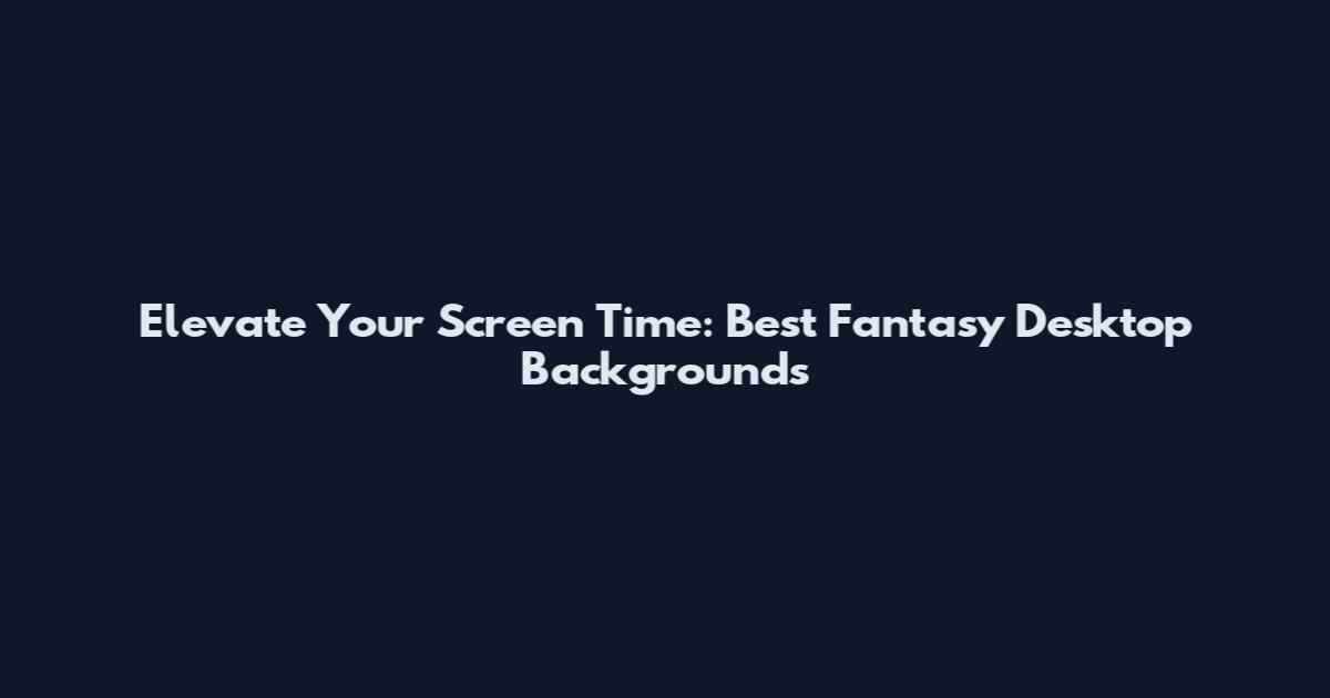 Elevate Your Screen Time: Best Fantasy Desktop Backgrounds