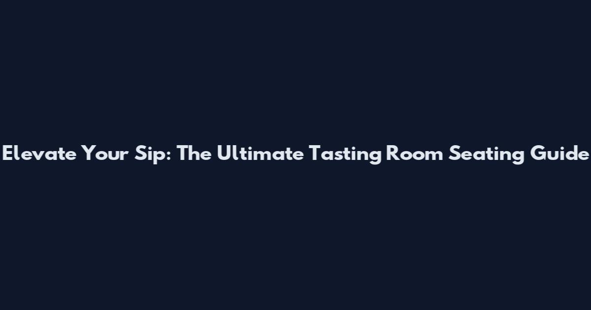 Elevate Your Sip: The Ultimate Tasting Room Seating Guide