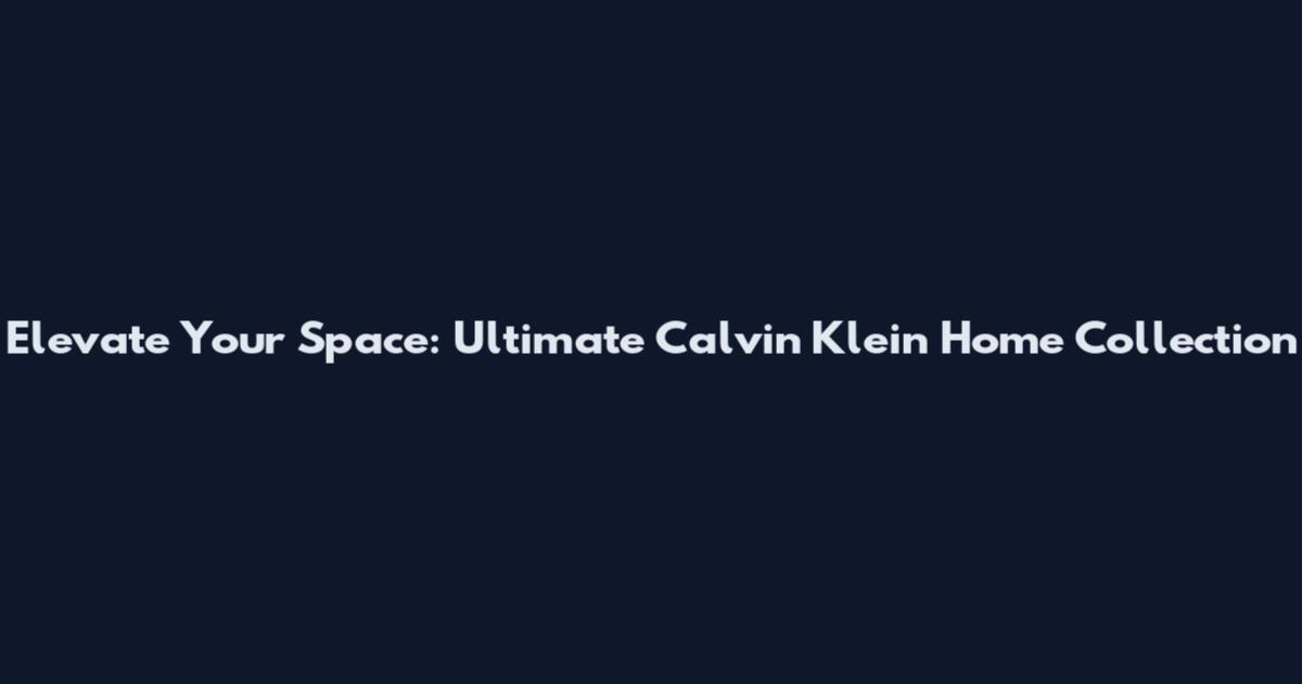 Elevate Your Space: Ultimate Calvin Klein Home Collection