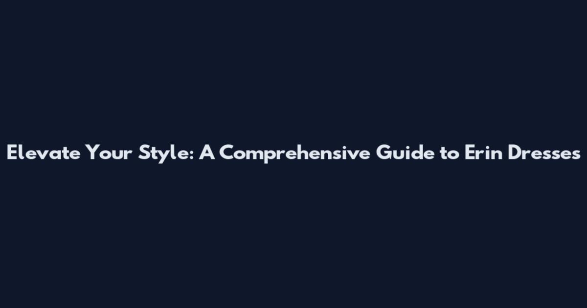 Elevate Your Style: A Comprehensive Guide to Erin Dresses