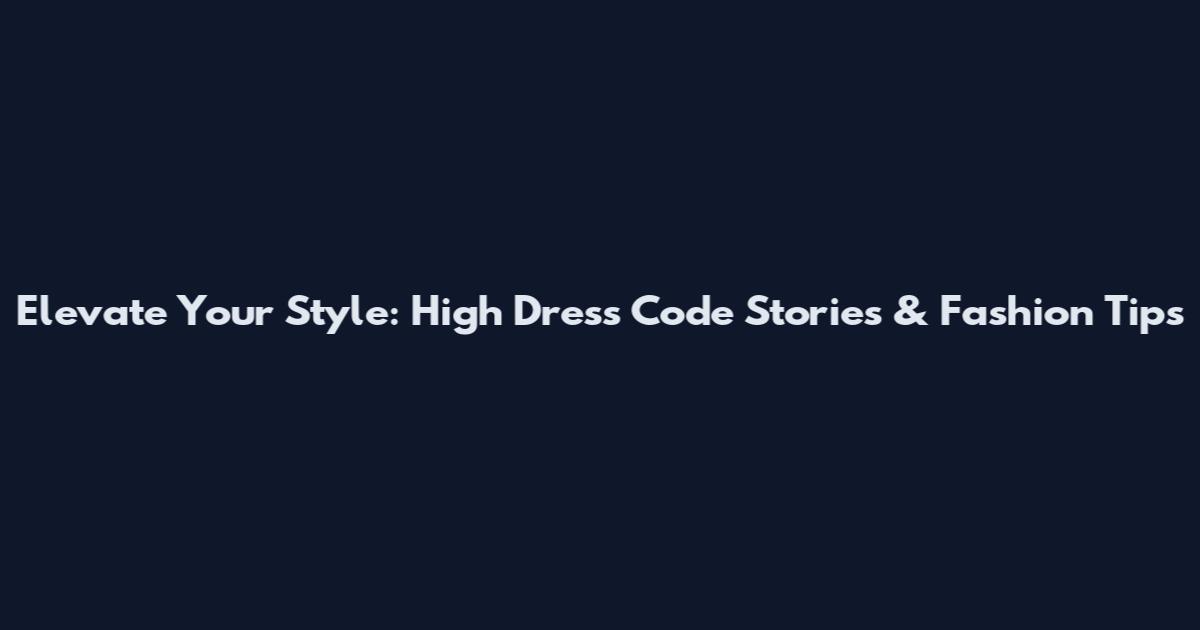 Elevate Your Style: High Dress Code Stories & Fashion Tips